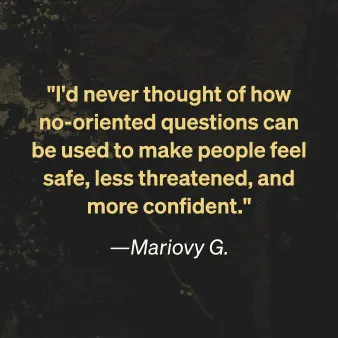 Mariovy G. says "I'd never thought of how no-oriented questions can be used to make people feel safe, less threatened, and more confident."